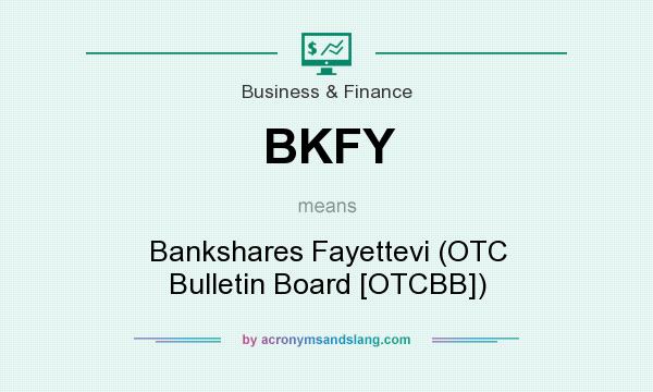 What does BKFY mean? It stands for Bankshares Fayettevi (OTC Bulletin Board [OTCBB])