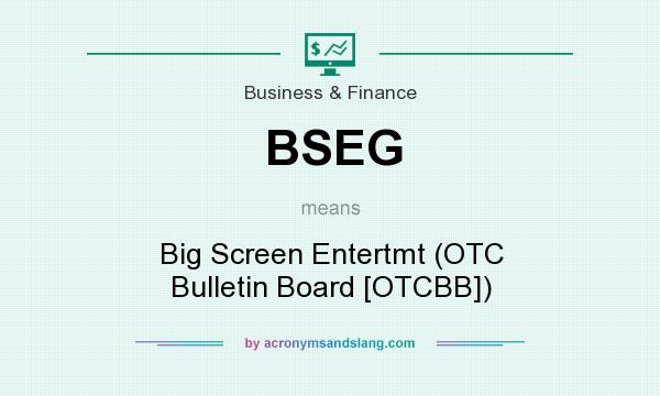 What does BSEG mean? It stands for Big Screen Entertmt (OTC Bulletin Board [OTCBB])
