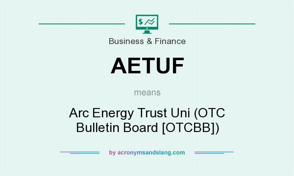 What does AETUF mean? It stands for Arc Energy Trust Uni (OTC Bulletin Board [OTCBB])