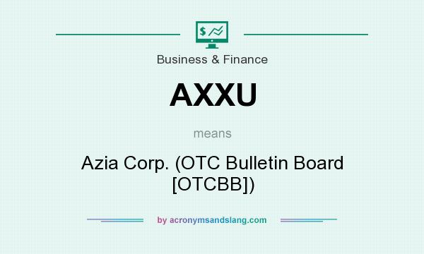 What does AXXU mean? It stands for Azia Corp. (OTC Bulletin Board [OTCBB])