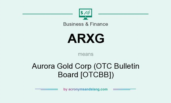 What does ARXG mean? It stands for Aurora Gold Corp (OTC Bulletin Board [OTCBB])