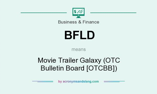 What does BFLD mean? It stands for Movie Trailer Galaxy (OTC Bulletin Board [OTCBB])