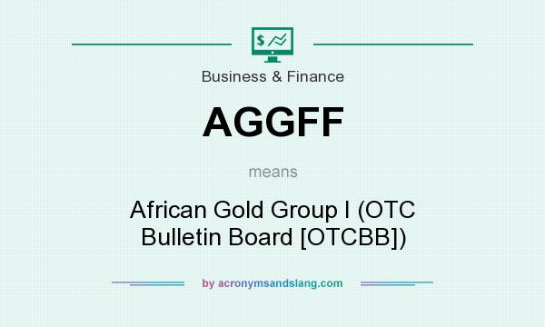 What does AGGFF mean? It stands for African Gold Group I (OTC Bulletin Board [OTCBB])