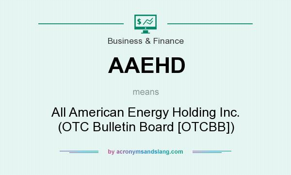 What does AAEHD mean? It stands for All American Energy Holding Inc. (OTC Bulletin Board [OTCBB])