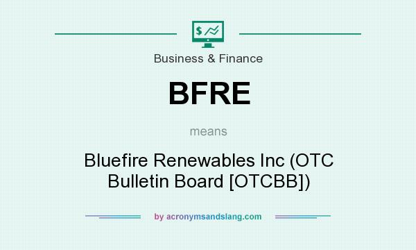 What does BFRE mean? It stands for Bluefire Renewables Inc (OTC Bulletin Board [OTCBB])