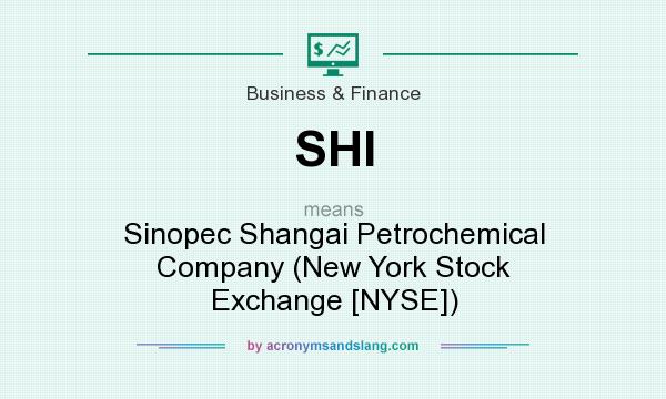 What does SHI mean? It stands for Sinopec Shangai Petrochemical Company (New York Stock Exchange [NYSE])