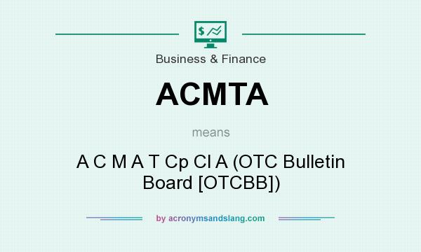 What does ACMTA mean? It stands for A C M A T Cp Cl A (OTC Bulletin Board [OTCBB])