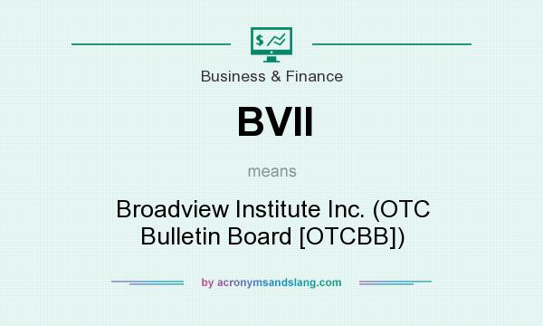 What does BVII mean? It stands for Broadview Institute Inc. (OTC Bulletin Board [OTCBB])