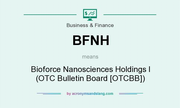 What does BFNH mean? It stands for Bioforce Nanosciences Holdings I (OTC Bulletin Board [OTCBB])