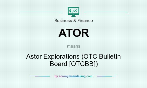 What does ATOR mean? It stands for Astor Explorations (OTC Bulletin Board [OTCBB])