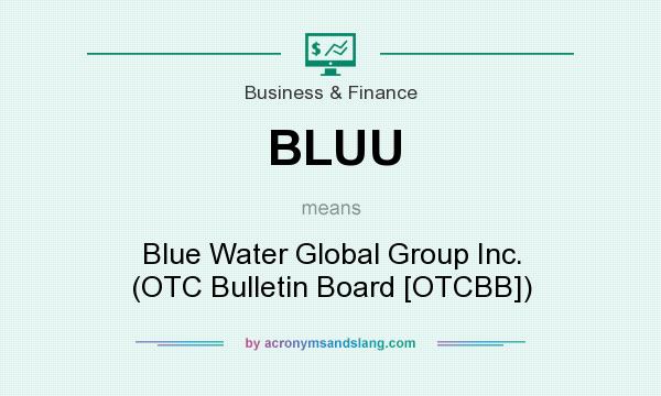 What does BLUU mean? It stands for Blue Water Global Group Inc. (OTC Bulletin Board [OTCBB])