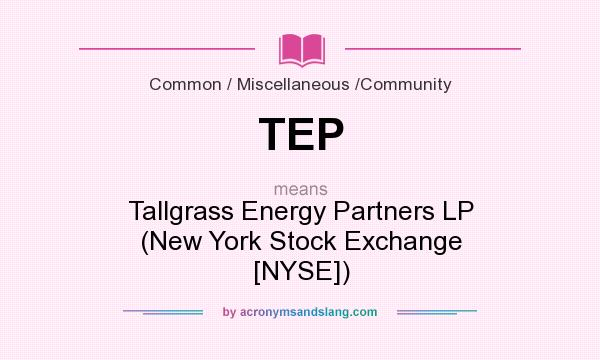 What does TEP mean? It stands for Tallgrass Energy Partners LP (New York Stock Exchange [NYSE])