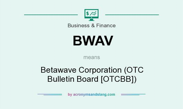 What does BWAV mean? It stands for Betawave Corporation (OTC Bulletin Board [OTCBB])
