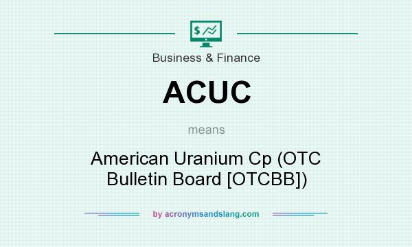 What does ACUC mean? It stands for American Uranium Cp (OTC Bulletin Board [OTCBB])