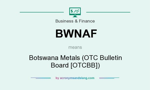 What does BWNAF mean? It stands for Botswana Metals (OTC Bulletin Board [OTCBB])