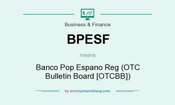What does BPESF mean? It stands for Banco Pop Espano Reg (OTC Bulletin Board [OTCBB])