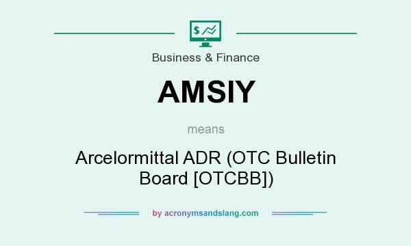 What does AMSIY mean? It stands for Arcelormittal ADR (OTC Bulletin Board [OTCBB])