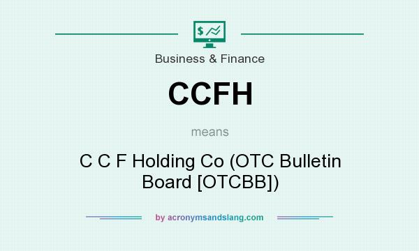 What does CCFH mean? It stands for C C F Holding Co (OTC Bulletin Board [OTCBB])
