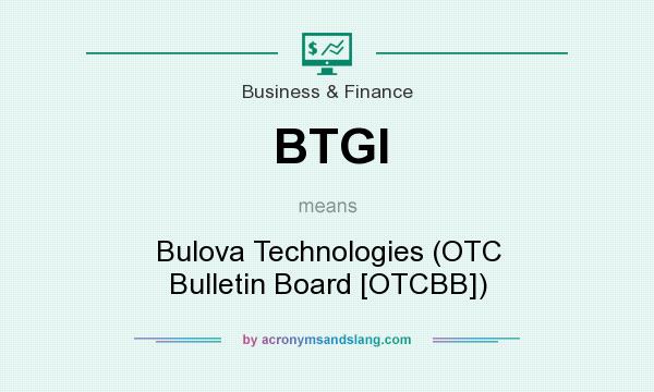What does BTGI mean? It stands for Bulova Technologies (OTC Bulletin Board [OTCBB])