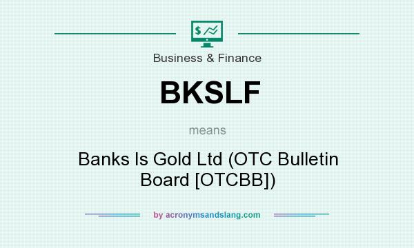 What does BKSLF mean? It stands for Banks Is Gold Ltd (OTC Bulletin Board [OTCBB])