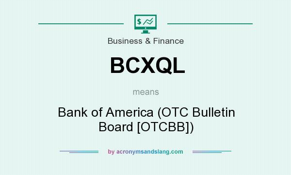What does BCXQL mean? It stands for Bank of America (OTC Bulletin Board [OTCBB])