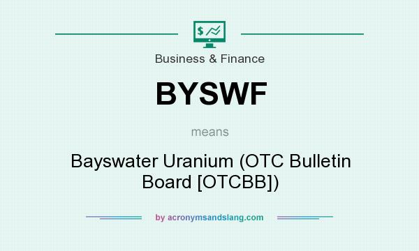 What does BYSWF mean? It stands for Bayswater Uranium (OTC Bulletin Board [OTCBB])
