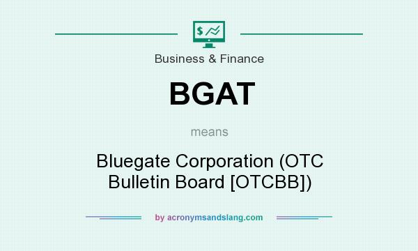 What does BGAT mean? It stands for Bluegate Corporation (OTC Bulletin Board [OTCBB])