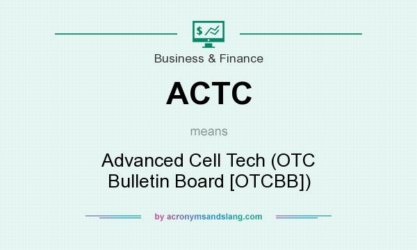 What does ACTC mean? It stands for Advanced Cell Tech (OTC Bulletin Board [OTCBB])