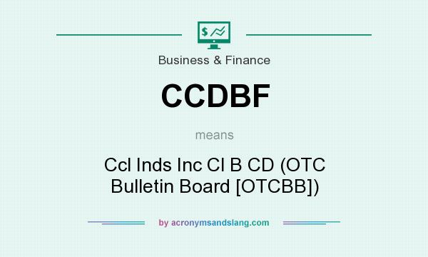 What does CCDBF mean? It stands for Ccl Inds Inc Cl B CD (OTC Bulletin Board [OTCBB])