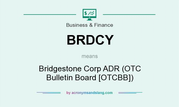 What does BRDCY mean? It stands for Bridgestone Corp ADR (OTC Bulletin Board [OTCBB])