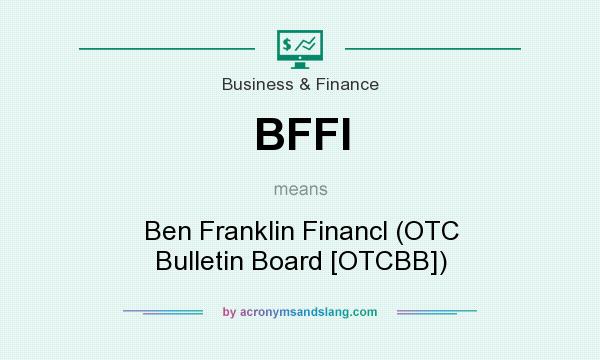What does BFFI mean? It stands for Ben Franklin Financl (OTC Bulletin Board [OTCBB])