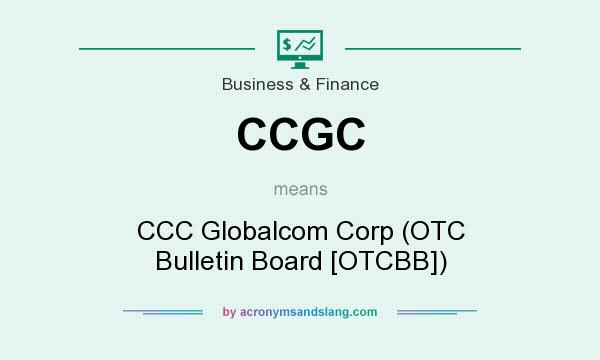 What does CCGC mean? It stands for CCC Globalcom Corp (OTC Bulletin Board [OTCBB])