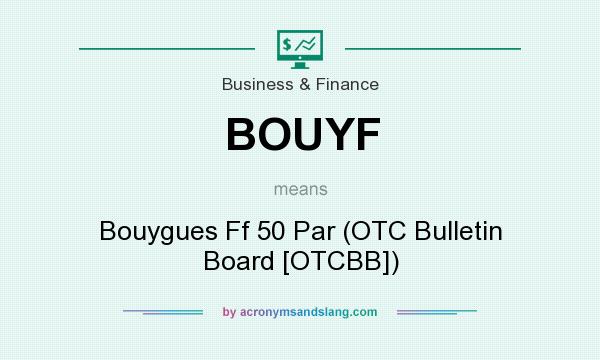 What does BOUYF mean? It stands for Bouygues Ff 50 Par (OTC Bulletin Board [OTCBB])