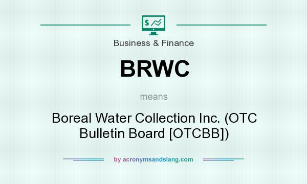 What does BRWC mean? It stands for Boreal Water Collection Inc. (OTC Bulletin Board [OTCBB])