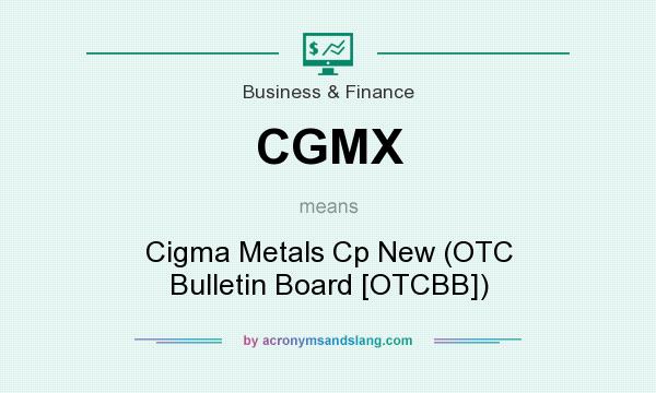 What does CGMX mean? It stands for Cigma Metals Cp New (OTC Bulletin Board [OTCBB])