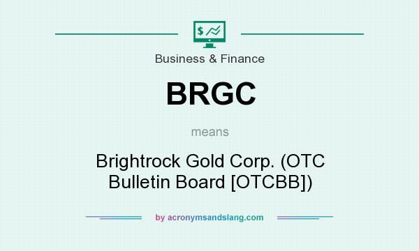 What does BRGC mean? It stands for Brightrock Gold Corp. (OTC Bulletin Board [OTCBB])