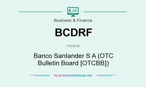 What does BCDRF mean? It stands for Banco Santander S A (OTC Bulletin Board [OTCBB])