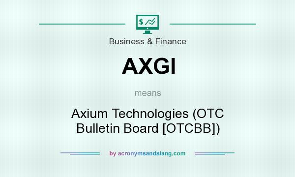 What does AXGI mean? It stands for Axium Technologies (OTC Bulletin Board [OTCBB])