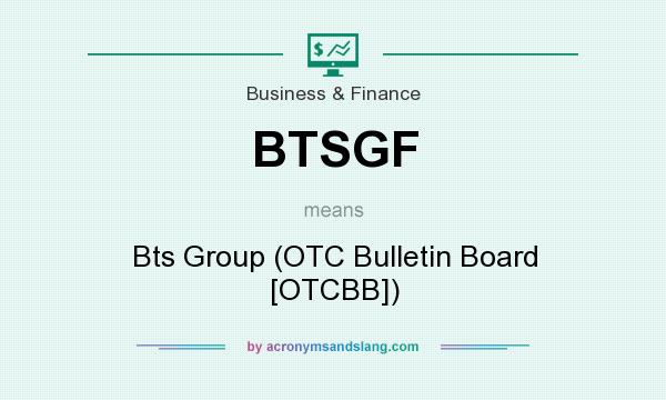 What does BTSGF mean? It stands for Bts Group (OTC Bulletin Board [OTCBB])