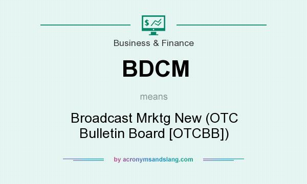 What does BDCM mean? It stands for Broadcast Mrktg New (OTC Bulletin Board [OTCBB])
