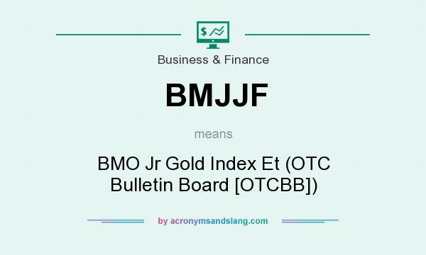 What does BMJJF mean? It stands for BMO Jr Gold Index Et (OTC Bulletin Board [OTCBB])