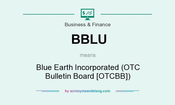 What does BBLU mean? It stands for Blue Earth Incorporated (OTC Bulletin Board [OTCBB])
