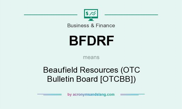 What does BFDRF mean? It stands for Beaufield Resources (OTC Bulletin Board [OTCBB])