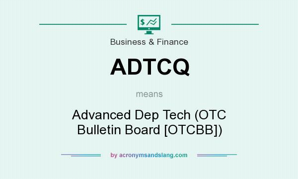 What does ADTCQ mean? It stands for Advanced Dep Tech (OTC Bulletin Board [OTCBB])