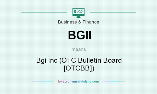 What does BGII mean? It stands for Bgi Inc (OTC Bulletin Board [OTCBB])