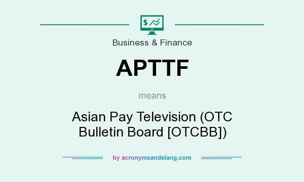 What does APTTF mean? It stands for Asian Pay Television (OTC Bulletin Board [OTCBB])