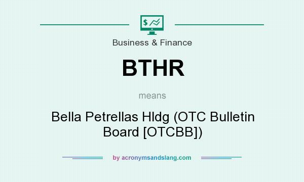 What does BTHR mean? It stands for Bella Petrellas Hldg (OTC Bulletin Board [OTCBB])
