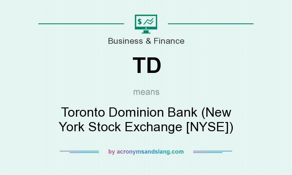 What does TD mean? It stands for Toronto Dominion Bank (New York Stock Exchange [NYSE])