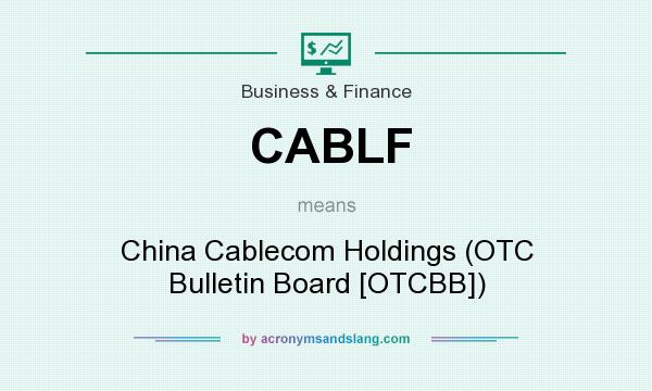 What does CABLF mean? It stands for China Cablecom Holdings (OTC Bulletin Board [OTCBB])