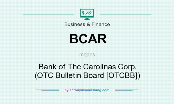 What does BCAR mean? It stands for Bank of The Carolinas Corp. (OTC Bulletin Board [OTCBB])